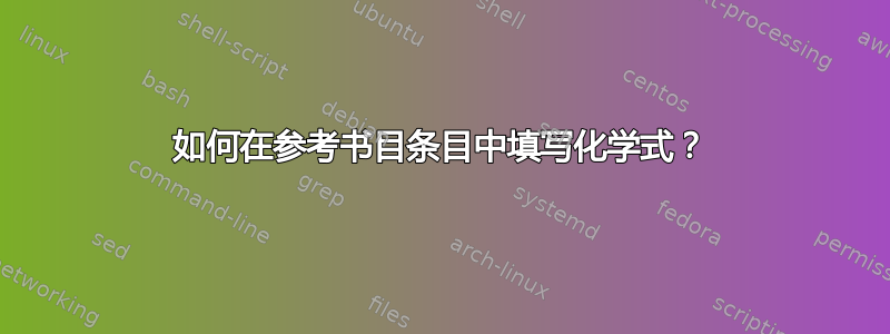 如何在参考书目条目中填写化学式？