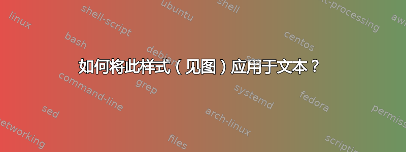 如何将此样式（见图）应用于文本？