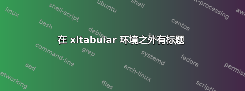 在 xltabular 环境之外有标题