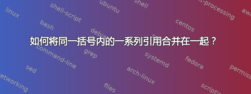 如何将同一括号内的一系列引用合并在一起？