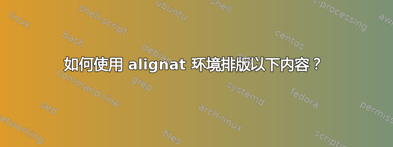 如何使用 alignat 环境排版以下内容？