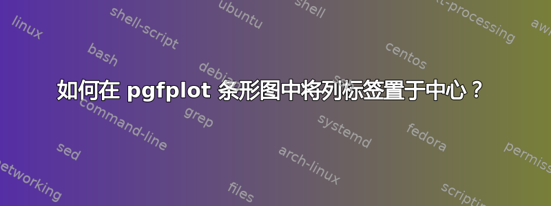 如何在 pgfplot 条形图中将列标签置于中心？