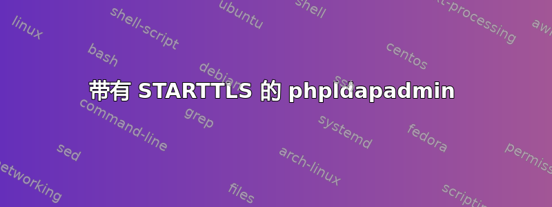 带有 STARTTLS 的 phpldapadmin