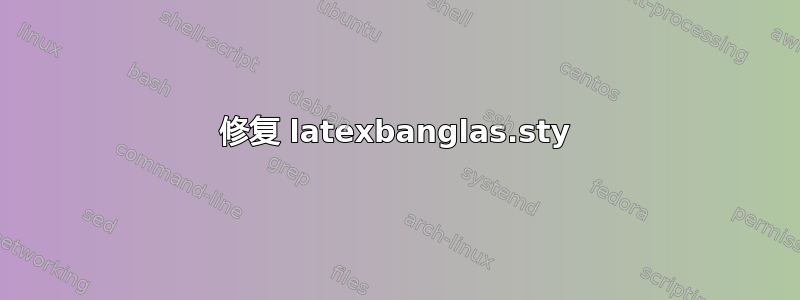 修复 latexbanglas.sty