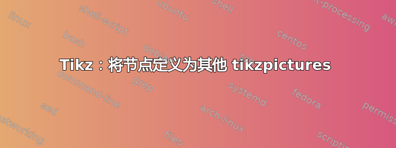 Tikz：将节点定义为其他 tikzpictures