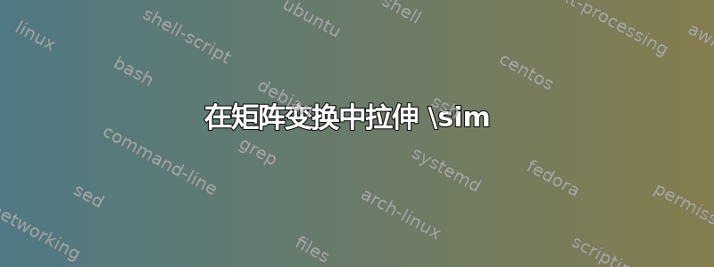 在矩阵变换中拉伸 \sim 