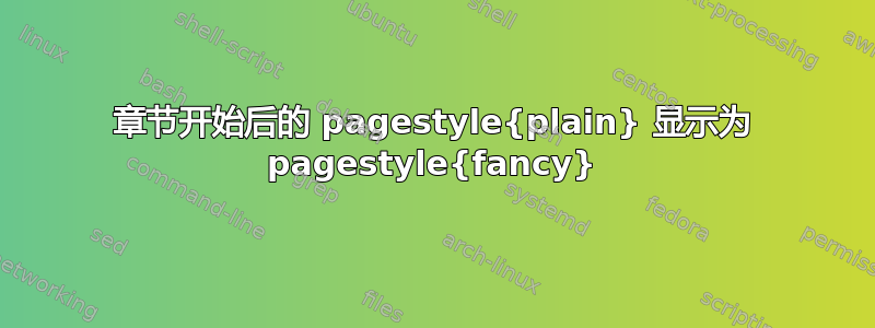 章节开始后的 pagestyle{plain} 显示为 pagestyle{fancy}