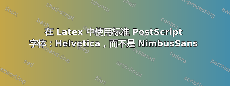 在 Latex 中使用标准 PostScript 字体：Helvetica，而不是 NimbusSans