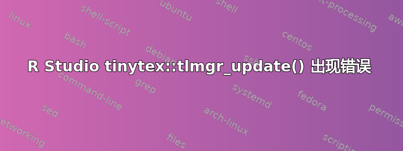 R Studio tinytex::tlmgr_update() 出现错误