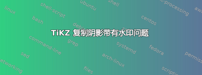 TiKZ 复制阴影带有水印问题