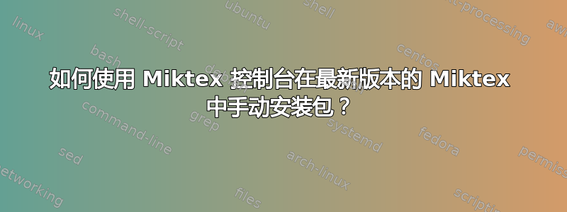 如何使用 Miktex 控制台在最新版本的 Miktex 中手动安装包？