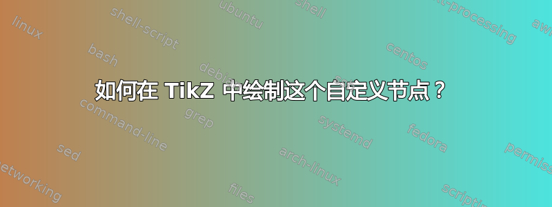 如何在 TikZ 中绘制这个自定义节点？