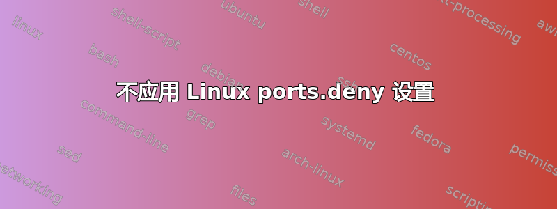 不应用 Linux ports.deny 设置