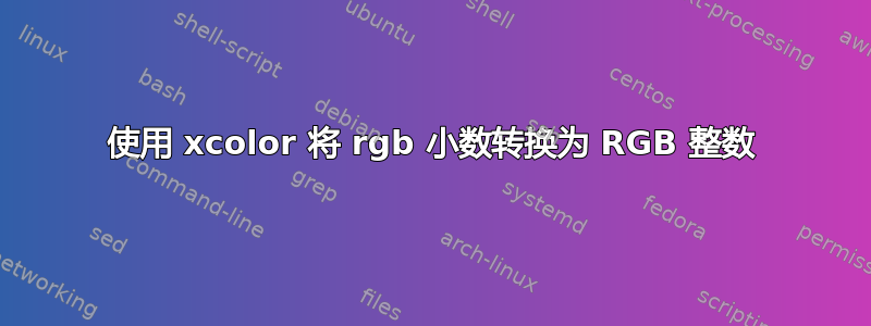 使用 xcolor 将 rgb 小数转换为 RGB 整数