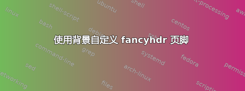 使用背景自定义 fancyhdr 页脚