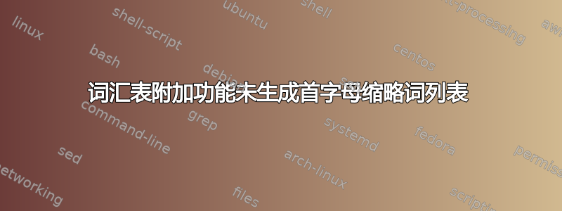 词汇表附加功能未生成首字母缩略词列表