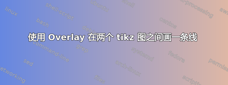 使用 Overlay 在两个 tikz 图之间画一条线