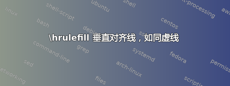 \hrulefill 垂直对齐线，如同虚线