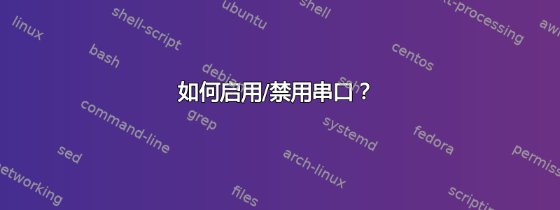 如何启用/禁用串口？