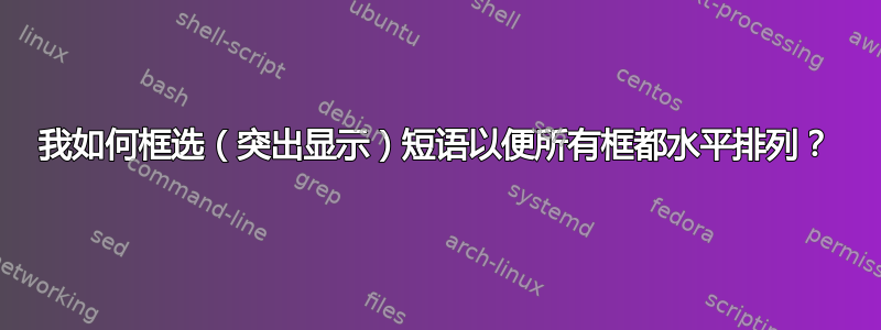 我如何框选（突出显示）短语以便所有框都水平排列？