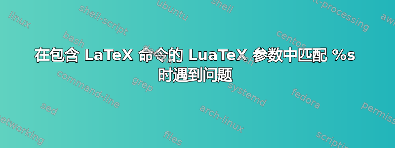 在包含 LaTeX 命令的 LuaTeX 参数中匹配 %s 时遇到问题