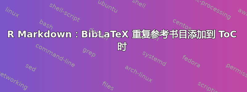 R Markdown：BibLaTeX 重复参考书目添加到 ToC 时