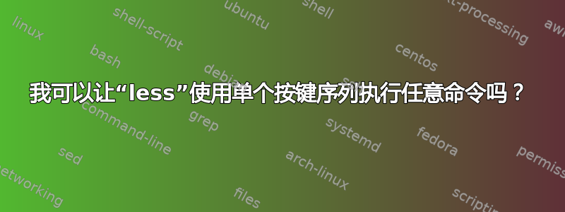 我可以让“less”使用单个按键序列执行任意命令吗？