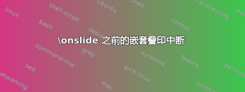 \onslide 之前的嵌套叠印中断