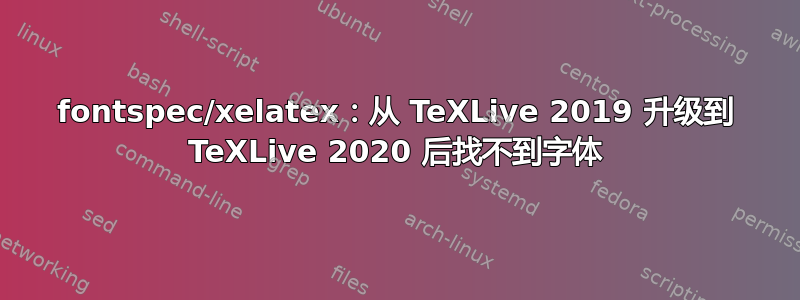 fontspec/xelatex：从 TeXLive 2019 升级到 TeXLive 2020 后找不到字体