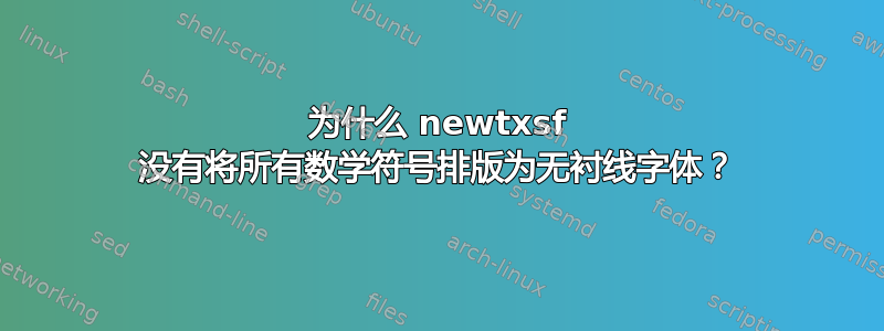 为什么 newtxsf 没有将所有数学符号排版为无衬线字体？