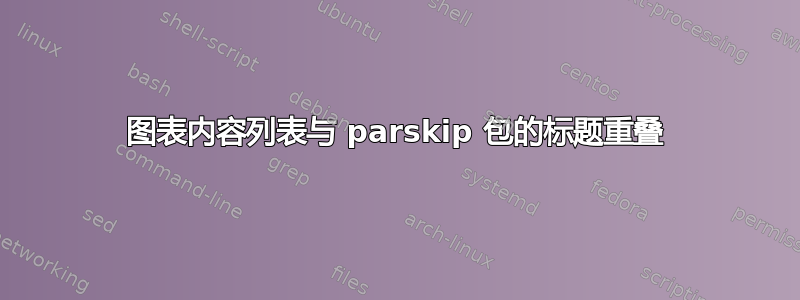 图表内容列表与 parskip 包的标题重叠