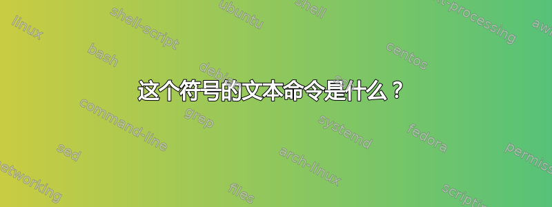 这个符号的文本命令是什么？