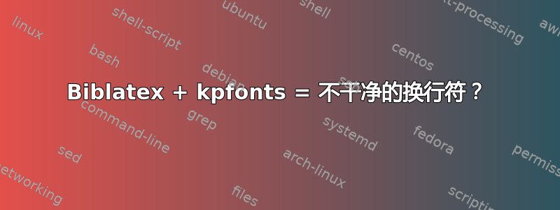 Biblatex + kpfonts = 不干净的换行符？