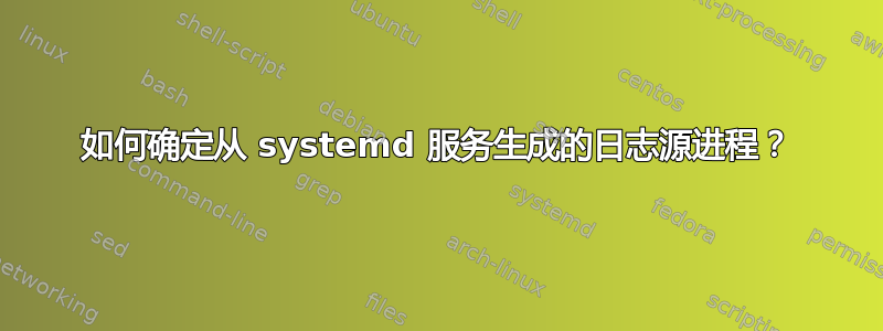 如何确定从 systemd 服务生成的日志源进程？