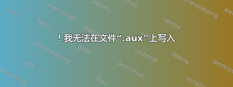 ！我无法在文件“.aux”上写入