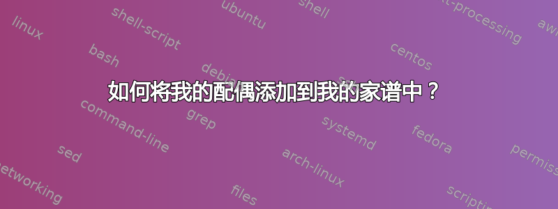 如何将我的配偶添加到我的家谱中？