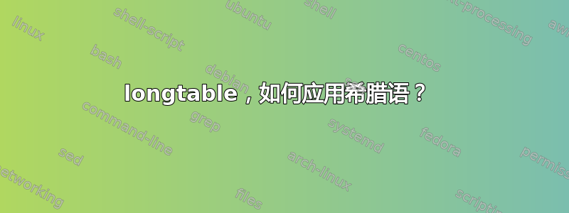 longtable，如何应用希腊语？ 