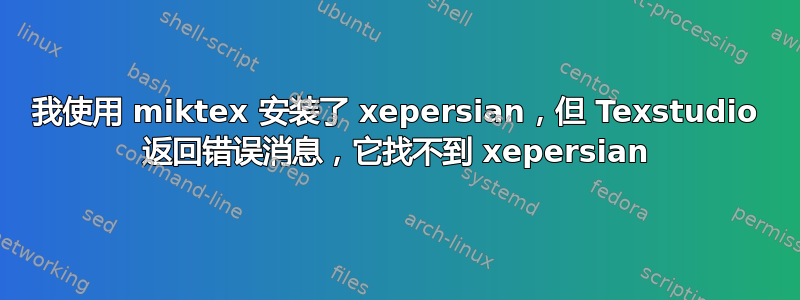 我使用 miktex 安装了 xepersian，但 Texstudio 返回错误消息，它找不到 xepersian