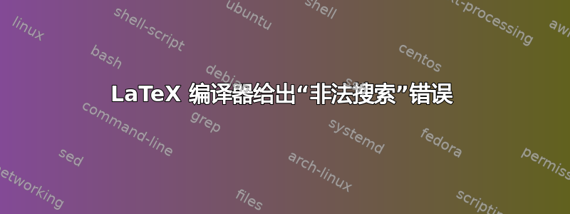 LaTeX 编译器给出“非法搜索”错误