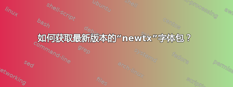 如何获取最新版本的“newtx”字体包？