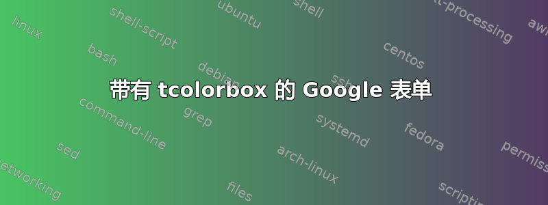 带有 tcolorbox 的 Google 表单