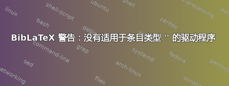 BibLaTeX 警告：没有适用于条目类型 '' 的驱动程序