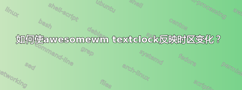 如何使awesomewm textclock反映时区变化？