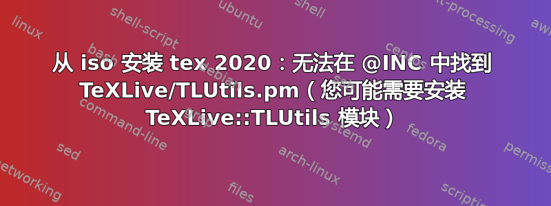 从 iso 安装 tex 2020：无法在 @INC 中找到 TeXLive/TLUtils.pm（您可能需要安装 TeXLive::TLUtils 模块）