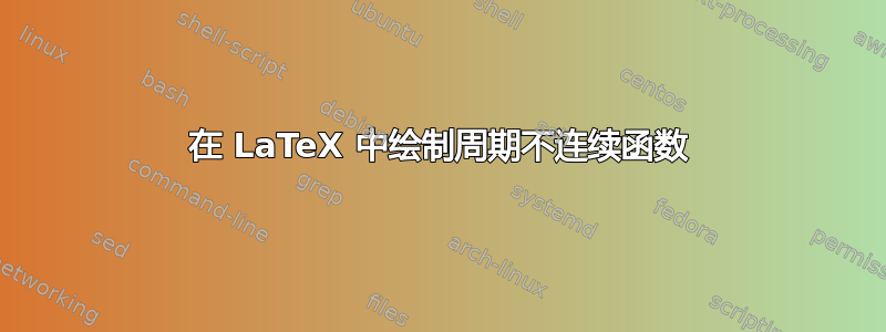 在 LaTeX 中绘制周期不连续函数