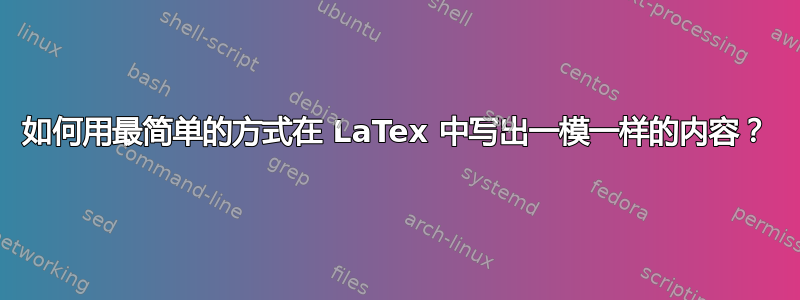 如何用最简单的方式在 LaTex 中写出一模一样的内容？