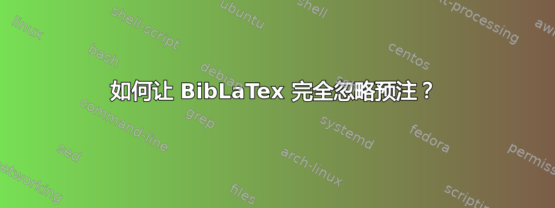 如何让 BibLaTex 完全忽略预注？