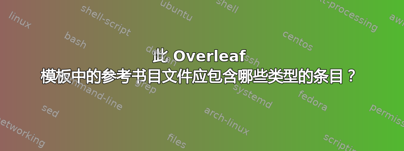 此 Overleaf 模板中的参考书目文件应包含哪些类型的条目？