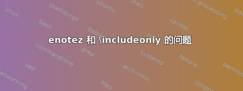 enotez 和 \includeonly 的问题