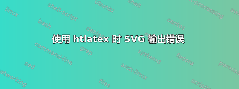 使用 htlatex 时 SVG 输出错误